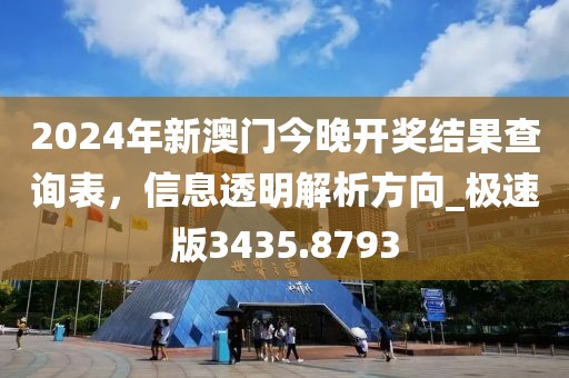 2024年新澳门今晚开奖结果查询表，信息透明解析方向_极速版3435.8793