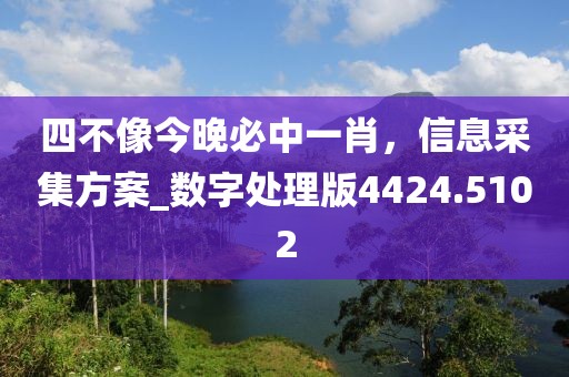 四不像今晚必中一肖，信息采集方案_数字处理版4424.5102