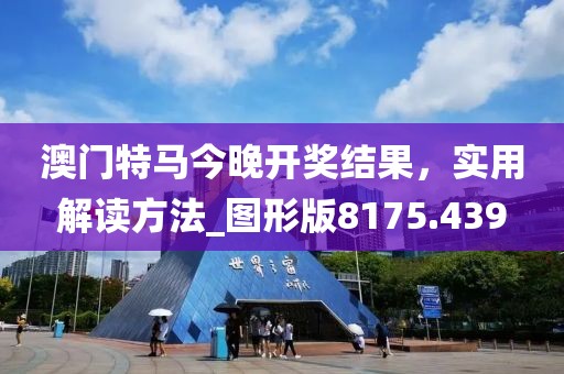 澳门特马今晚开奖结果，实用解读方法_图形版8175.439