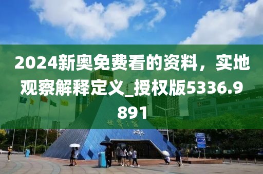 2024新奥免费看的资料，实地观察解释定义_授权版5336.9891