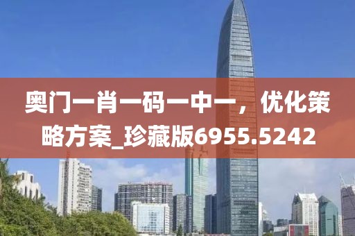 奥门一肖一码一中一，优化策略方案_珍藏版6955.5242