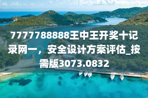 7777788888王中王开奖十记录网一，安全设计方案评估_按需版3073.0832