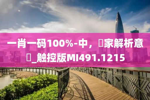一肖一码100%-中，專家解析意見_触控版MI491.1215