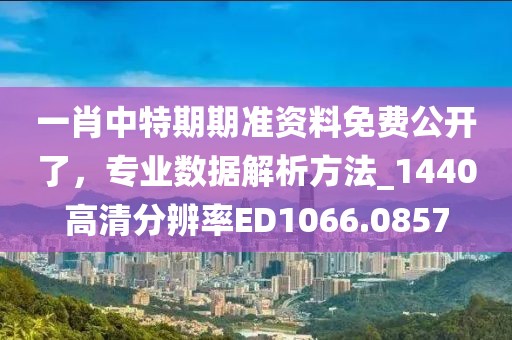 一肖中特期期准资料免费公开了，专业数据解析方法_1440高清分辨率ED1066.0857