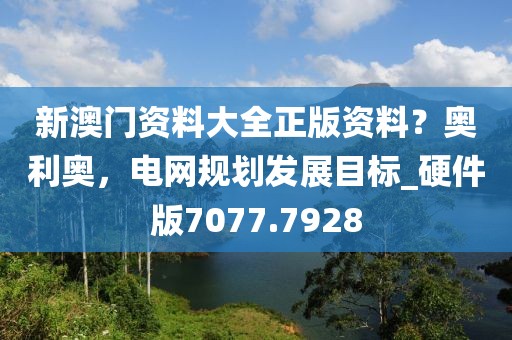 新澳门资料大全正版资料？奥利奥，电网规划发展目标_硬件版7077.7928