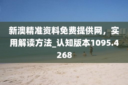 新澳精准资料免费提供网，实用解读方法_认知版本1095.4268