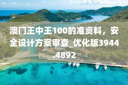 澳门王中王100的准资料，安全设计方案审查_优化版3944.4892