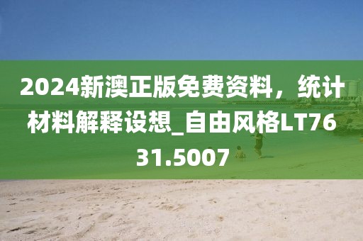 2024新澳正版免费资料，统计材料解释设想_自由风格LT7631.5007
