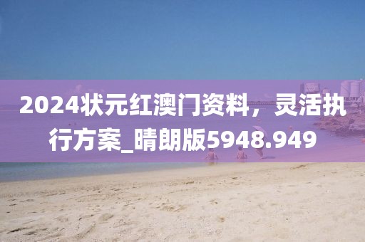 2024状元红澳门资料，灵活执行方案_晴朗版5948.949