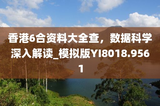 香港6合资料大全查，数据科学深入解读_模拟版YI8018.9561