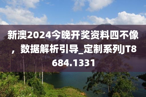 新澳2024今晚开奖资料四不像，数据解析引导_定制系列JT8684.1331