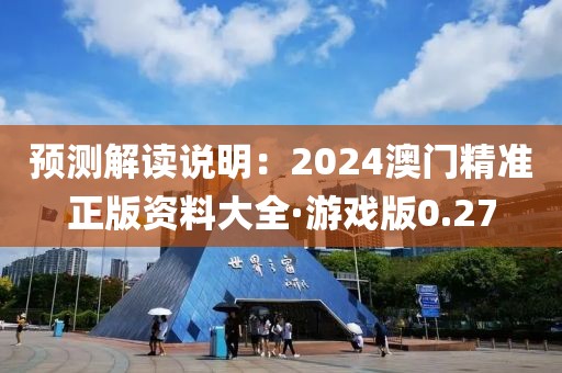 预测解读说明：2024澳门精准正版资料大全·游戏版0.27
