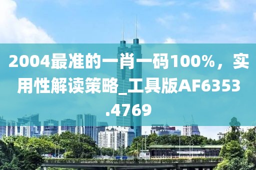 2004最准的一肖一码100%，实用性解读策略_工具版AF6353.4769