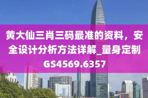 黄大仙三肖三码最准的资料，安全设计分析方法详解_量身定制GS4569.6357