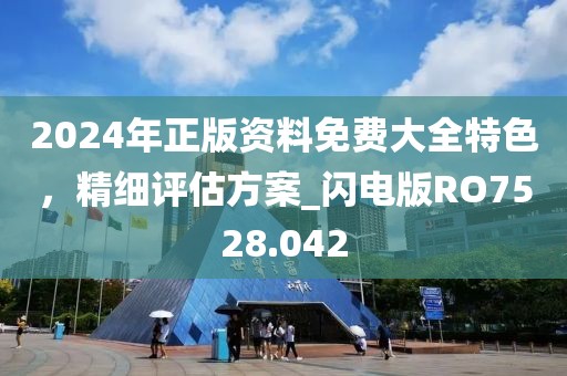 2024年正版资料免费大全特色，精细评估方案_闪电版RO7528.042