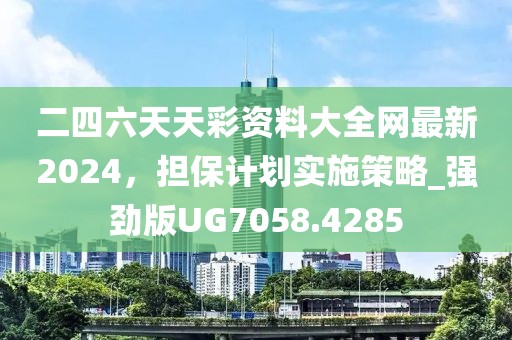 二四六天天彩资料大全网最新2024，担保计划实施策略_强劲版UG7058.4285