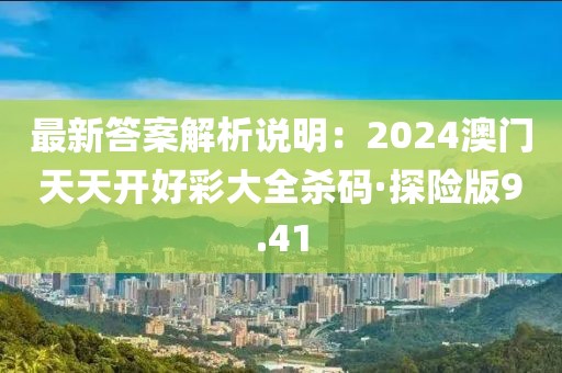 最新答案解析说明：2024澳门天天开好彩大全杀码·探险版9.41