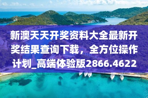 新澳天天开奖资料大全最新开奖结果查询下载，全方位操作计划_高端体验版2866.4622