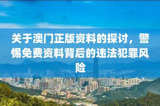 关于澳门正版资料的探讨，警惕免费资料背后的违法犯罪风险