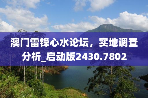 澳门雷锋心水论坛，实地调查分析_启动版2430.7802