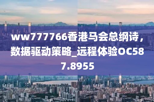 ww777766香港马会总纲诗，数据驱动策略_远程体验OC587.8955