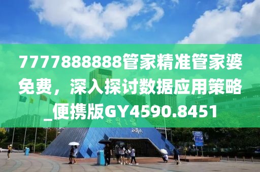 7777888888管家精准管家婆免费，深入探讨数据应用策略_便携版GY4590.8451