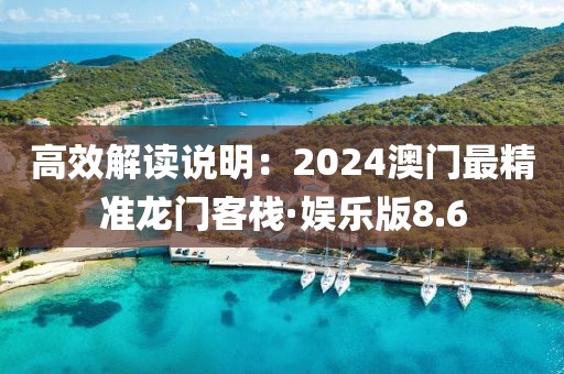 高效解读说明：2024澳门最精准龙门客栈·娱乐版8.6