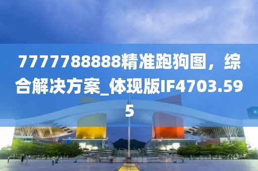 7777788888精准跑狗图，综合解决方案_体现版IF4703.595