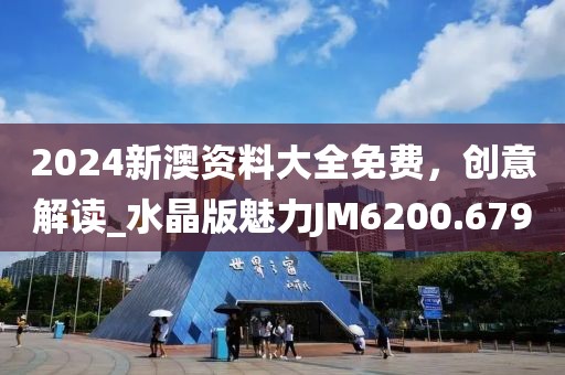 2024新澳资料大全免费，创意解读_水晶版魅力JM6200.679