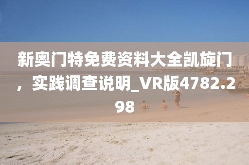 新奥门特免费资料大全凯旋门，实践调查说明_VR版4782.298