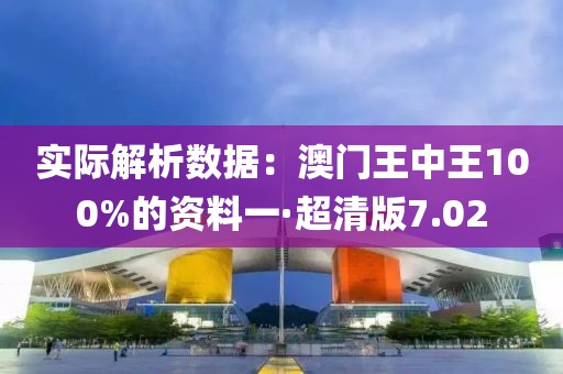 实际解析数据：澳门王中王100%的资料一·超清版7.02