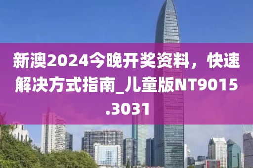 新澳2024今晚开奖资料，快速解决方式指南_儿童版NT9015.3031