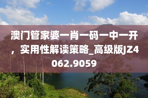澳门管家婆一肖一码一中一开，实用性解读策略_高级版JZ4062.9059