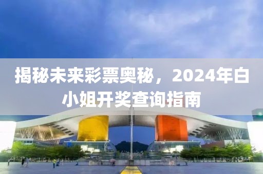 揭秘未来彩票奥秘，2024年白小姐开奖查询指南