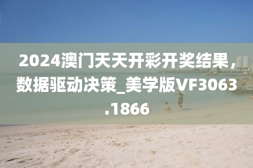 2024澳门天天开彩开奖结果，数据驱动决策_美学版VF3063.1866