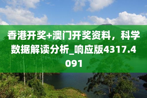 香港开奖+澳门开奖资料，科学数据解读分析_响应版4317.4091
