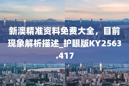 新澳精准资料免费大全，目前现象解析描述_护眼版KY2563.417