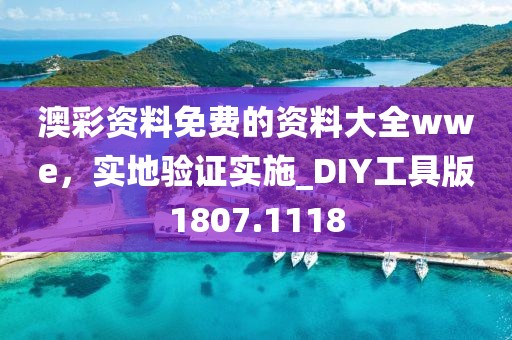 澳彩资料免费的资料大全wwe，实地验证实施_DIY工具版1807.1118