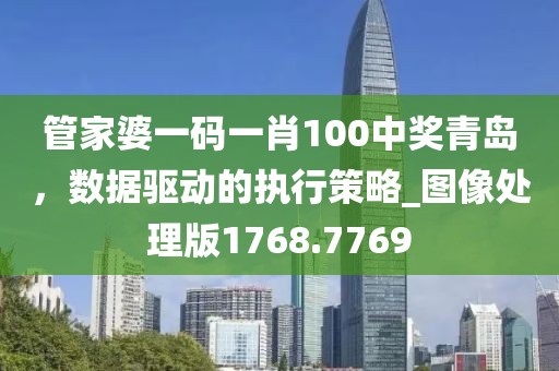 管家婆一码一肖100中奖青岛，数据驱动的执行策略_图像处理版1768.7769