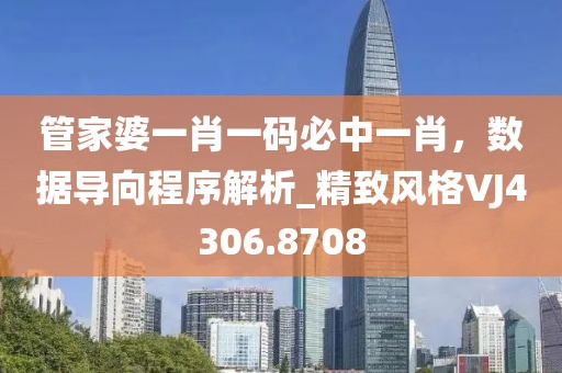 管家婆一肖一码必中一肖，数据导向程序解析_精致风格VJ4306.8708
