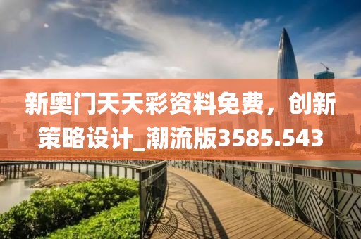 新奥门天天彩资料免费，创新策略设计_潮流版3585.543