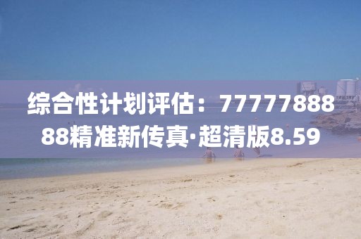 综合性计划评估：7777788888精准新传真·超清版8.59