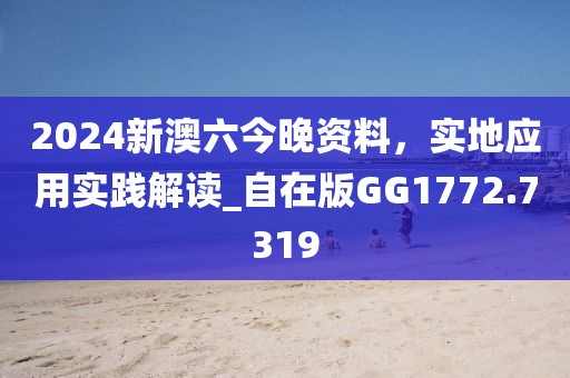 2024新澳六今晚资料，实地应用实践解读_自在版GG1772.7319