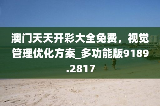 澳门天天开彩大全免费，视觉管理优化方案_多功能版9189.2817