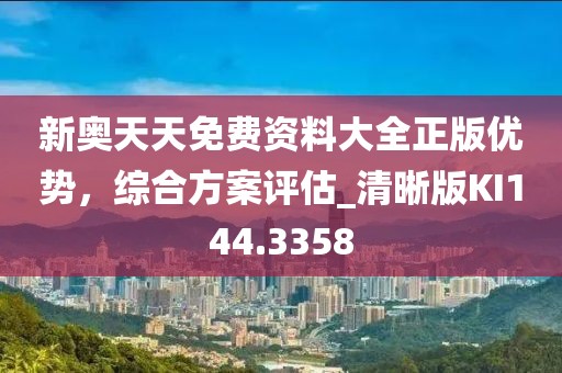 新奥天天免费资料大全正版优势，综合方案评估_清晰版KI144.3358