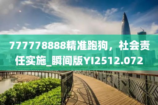 777778888精准跑狗，社会责任实施_瞬间版YI2512.072