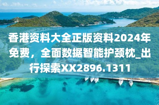 香港资料大全正版资料2024年免费，全面数据智能护颈枕_出行探索XX2896.1311