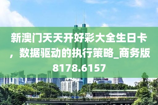 新澳门天天开好彩大全生日卡，数据驱动的执行策略_商务版8178.6157