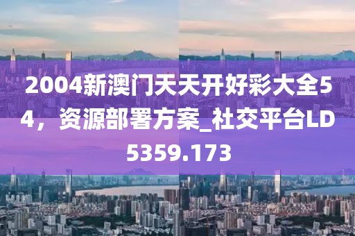 2004新澳门天天开好彩大全54，资源部署方案_社交平台LD5359.173