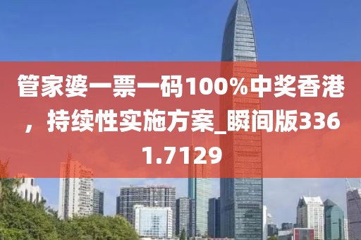 管家婆一票一码100%中奖香港，持续性实施方案_瞬间版3361.7129